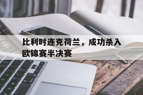 比利时连克荷兰,成功杀入欧锦赛半决赛的简单介绍