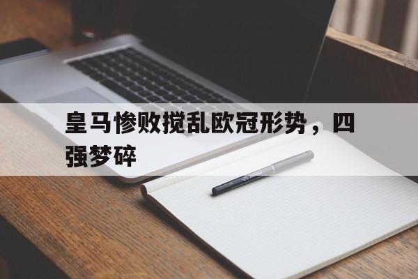 皇马惨败搅乱欧冠形势，四强梦碎的简单介绍